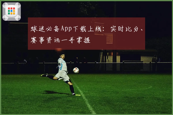 球迷必备App下载上线：实时比分、赛事资讯一手掌握