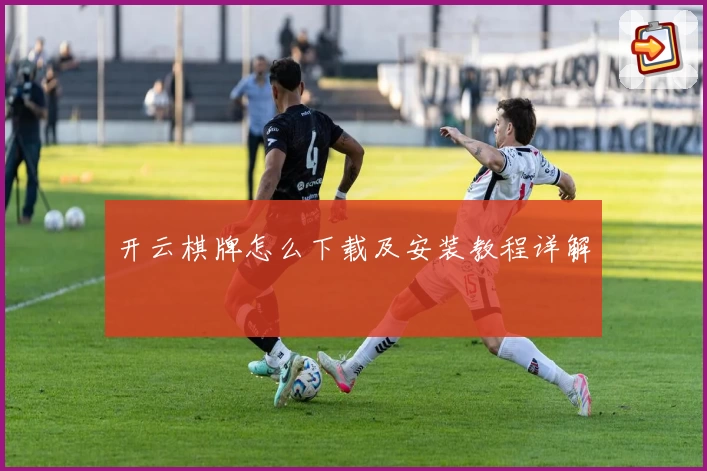 开云棋牌怎么下载及安装教程详解