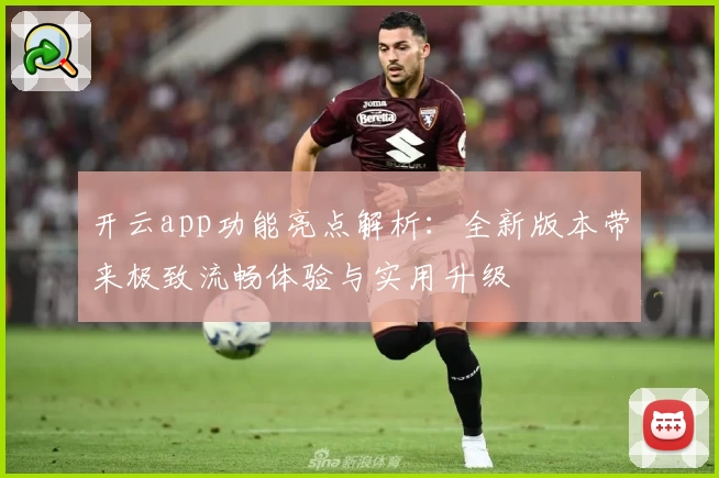 开云app功能亮点解析：全新版本带来极致流畅体验与实用升级