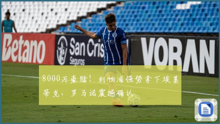 8000万豪赌!利物浦强势拿下埃基蒂克,罗马诺震撼确认