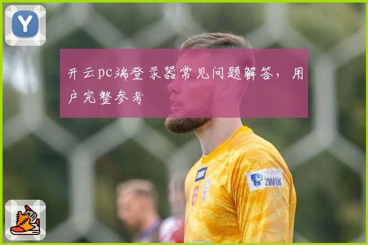 开云pc端登录器常见问题解答，用户完整参考