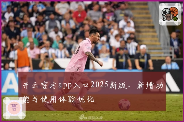 开云官方app入口2025新版，新增功能与使用体验优化