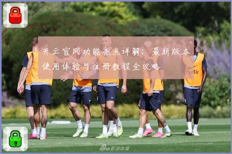 开云官网功能亮点详解：最新版本使用体验与注册教程全攻略