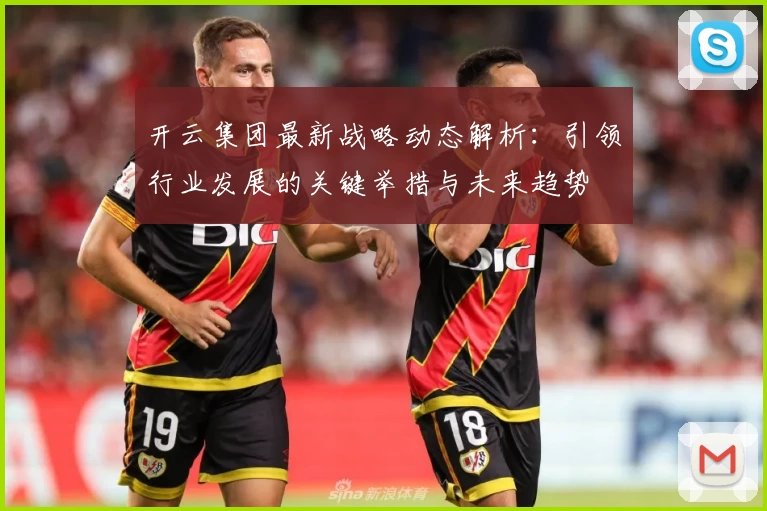 开云集团最新战略动态解析：引领行业发展的关键举措与未来趋势