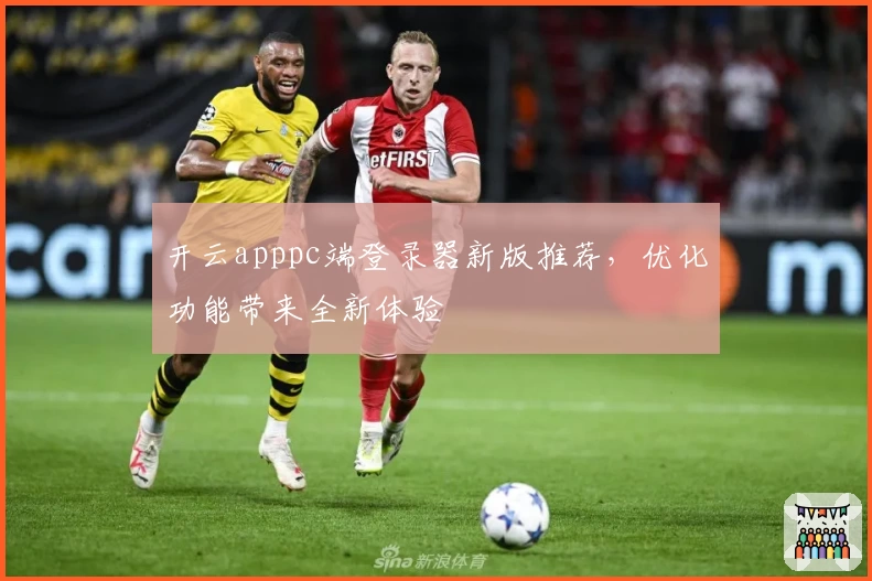 开云apppc端登录器新版推荐，优化功能带来全新体验
