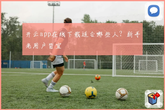 开云app在线下载适合哪些人？新手老用户皆宜