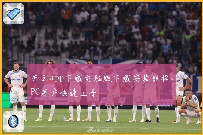 开云app下载电脑版下载安装教程，PC用户快速上手