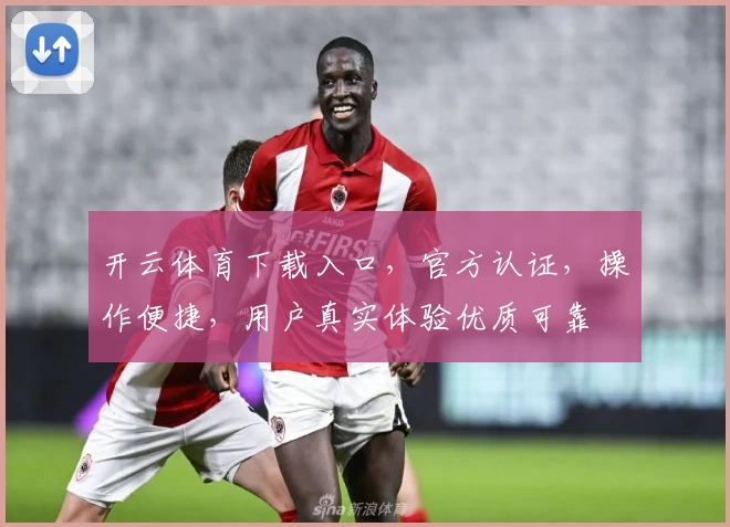 开云体育下载入口，官方认证，操作便捷，用户真实体验优质可靠