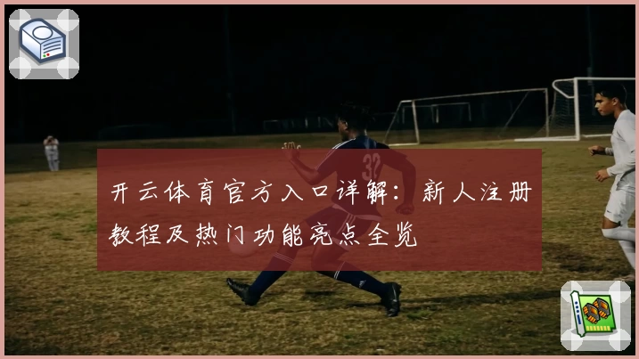开云体育官方入口详解：新人注册教程及热门功能亮点全览