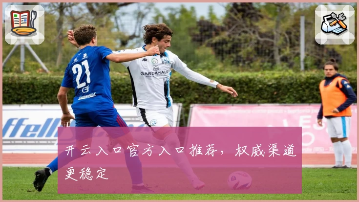 开云入口官方入口推荐，权威渠道更稳定