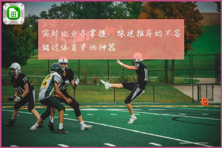 实时比分尽掌握，球迷推荐的不容错过体育资讯神器