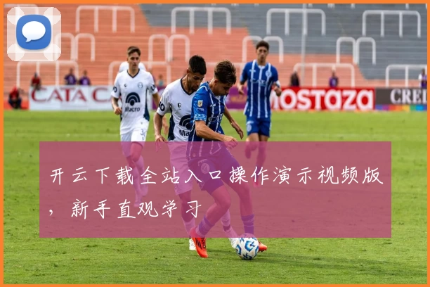 开云下载全站入口操作演示视频版,新手直观学习