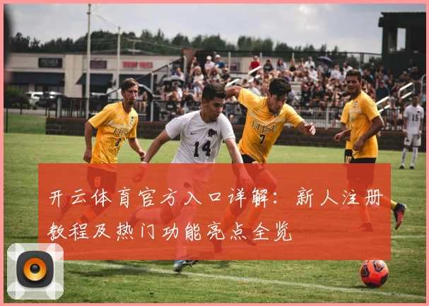 开云体育官方入口详解：新人注册教程及热门功能亮点全览