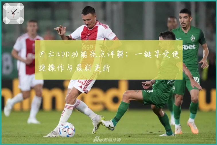 开云app功能亮点详解：一键享受便捷操作与最新更新