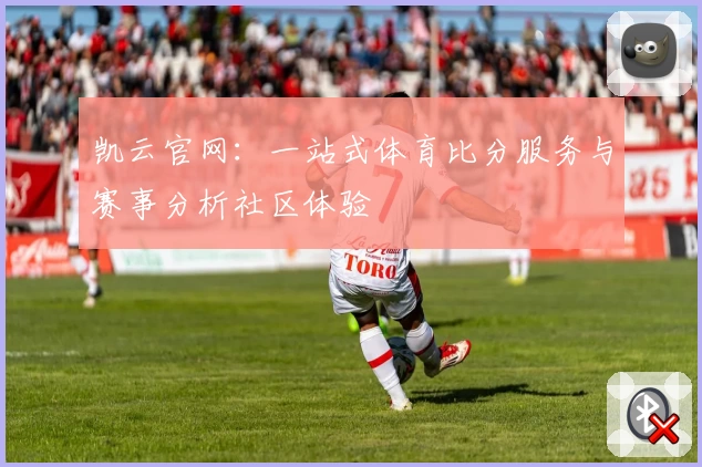 凯云官网:一站式体育比分服务与赛事分析社区体验