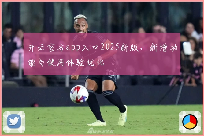 开云官方app入口2025新版，新增功能与使用体验优化