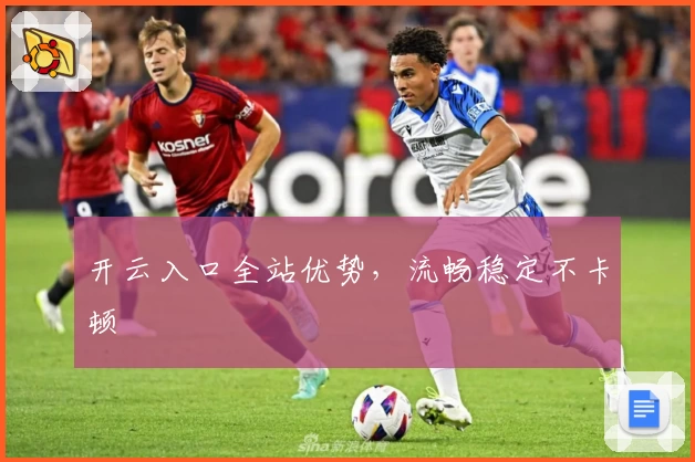 开云入口全站优势，流畅稳定不卡顿