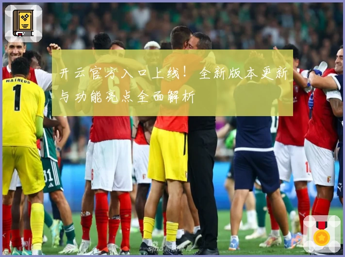 开云官方入口上线！全新版本更新与功能亮点全面解析