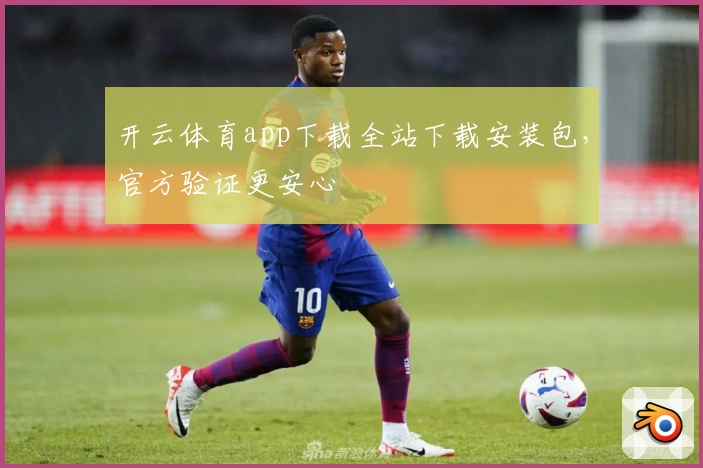 开云体育app下载全站下载安装包，官方验证更安心