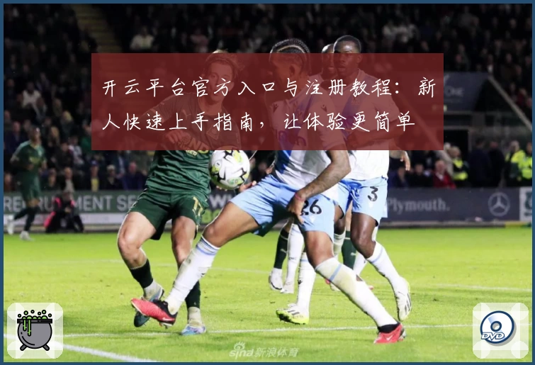 开云平台官方入口与注册教程：新人快速上手指南，让体验更简单