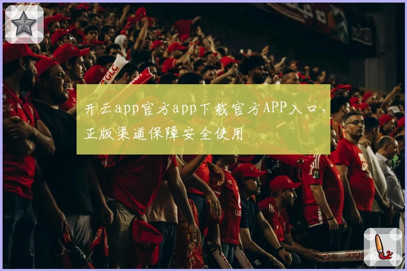 开云app官方app下载官方APP入口,正版渠道保障安全使用