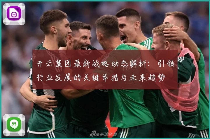 开云集团最新战略动态解析：引领行业发展的关键举措与未来趋势