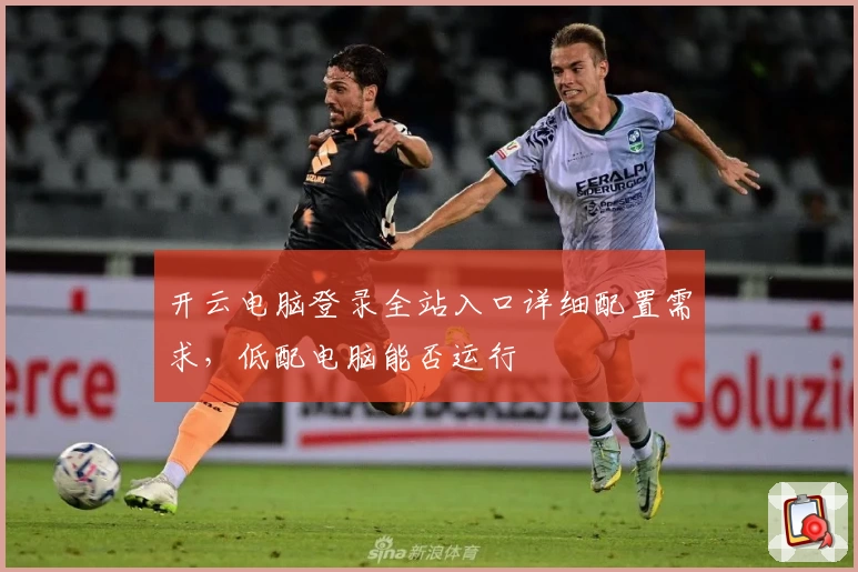 开云电脑登录全站入口详细配置需求,低配电脑能否运行