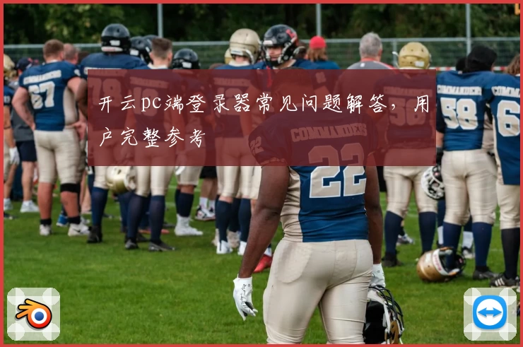 开云pc端登录器常见问题解答，用户完整参考
