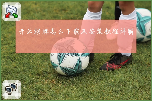 开云棋牌怎么下载及安装教程详解