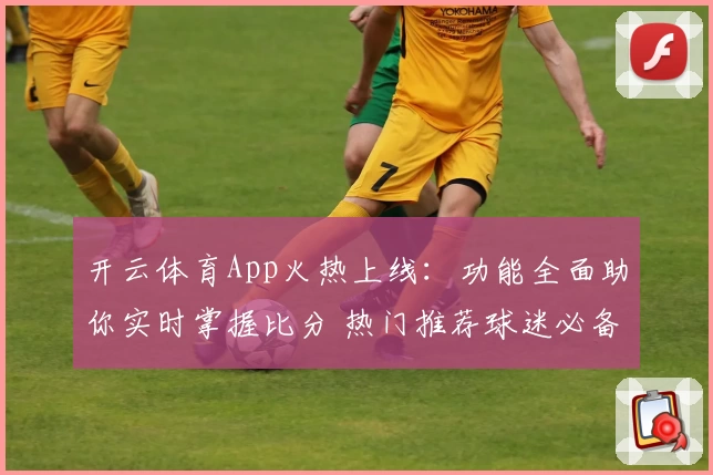 开云体育App火热上线：功能全面助你实时掌握比分 热门推荐球迷必备