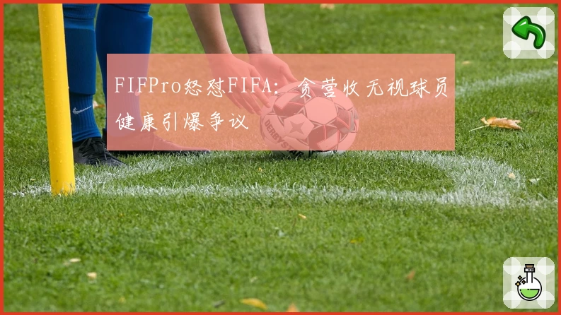 FIFPro怒怼FIFA:贪营收无视球员健康引爆争议