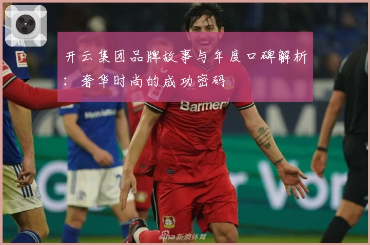 开云集团品牌故事与年度口碑解析：奢华时尚的成功密码