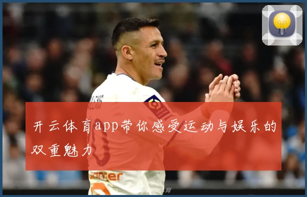 开云体育app带你感受运动与娱乐的双重魅力