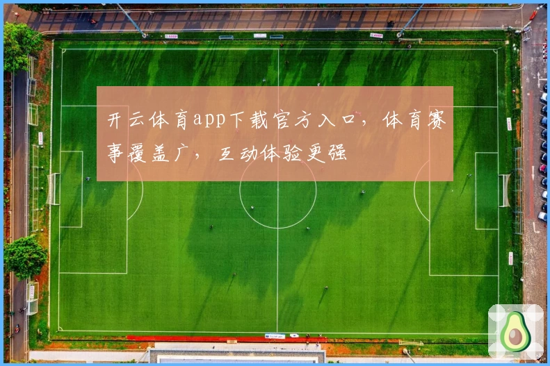 开云体育app下载官方入口,体育赛事覆盖广,互动体验更强