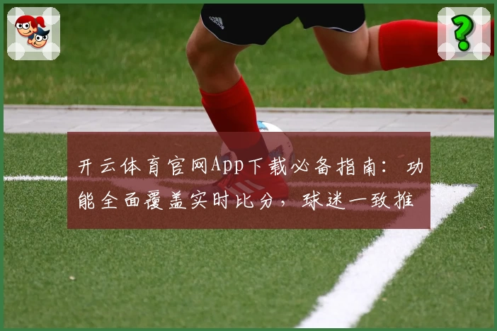 开云体育官网App下载必备指南：功能全面覆盖实时比分，球迷一致推荐