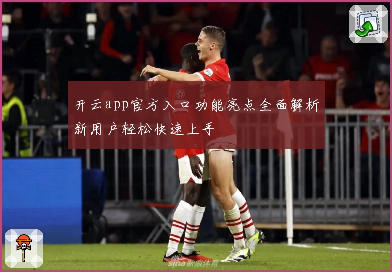 开云app官方入口功能亮点全面解析新用户轻松快速上手