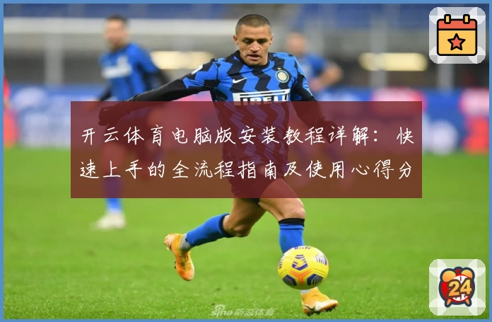 开云体育电脑版安装教程详解：快速上手的全流程指南及使用心得分享