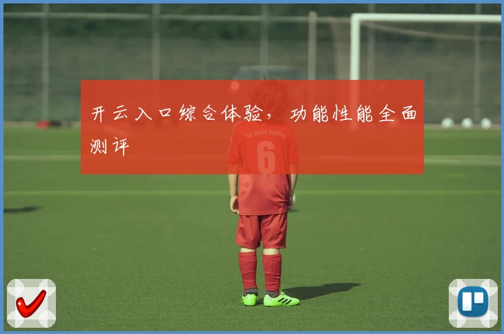 开云入口综合体验，功能性能全面测评