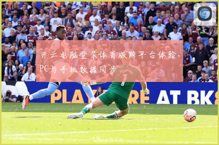 开云电脑登录体育版跨平台体验，PC与手机数据同步