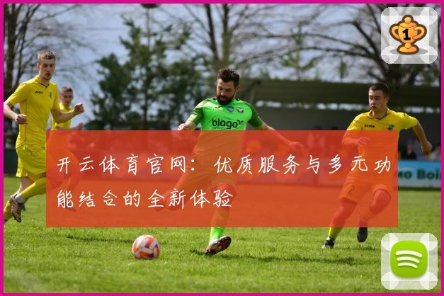 开云体育官网：优质服务与多元功能结合的全新体验