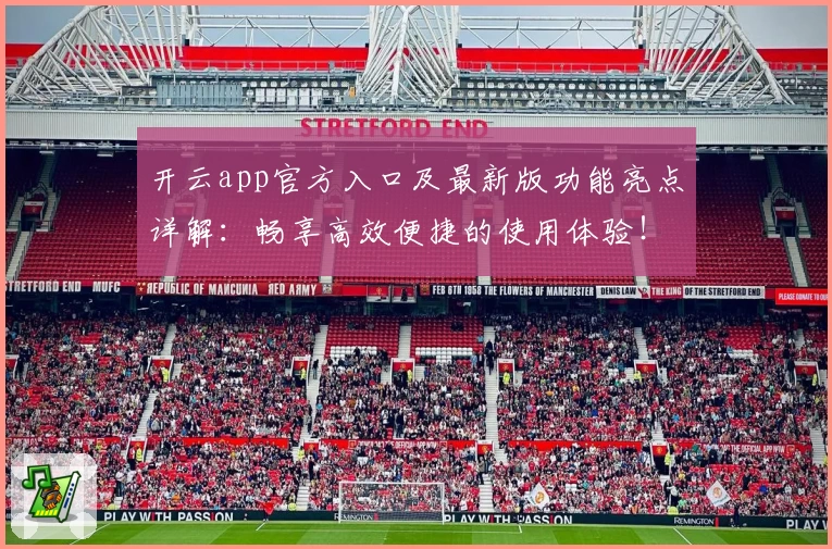 开云app官方入口及最新版功能亮点详解：畅享高效便捷的使用体验！