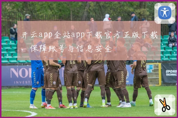 开云app全站app下载官方正版下载，保障账号与信息安全