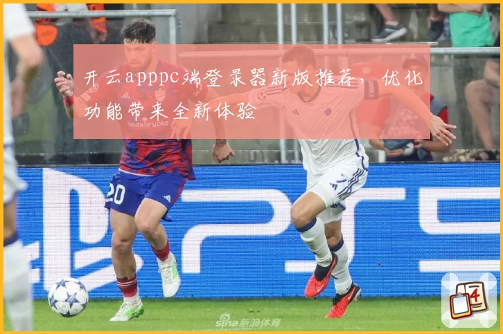 开云apppc端登录器新版推荐，优化功能带来全新体验