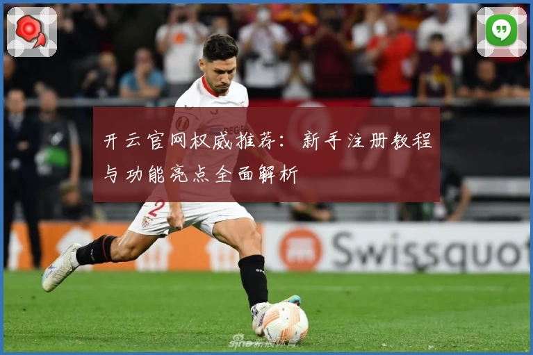 开云官网权威推荐：新手注册教程与功能亮点全面解析