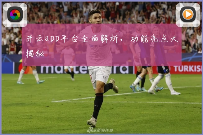 开云app平台全面解析，功能亮点大揭秘