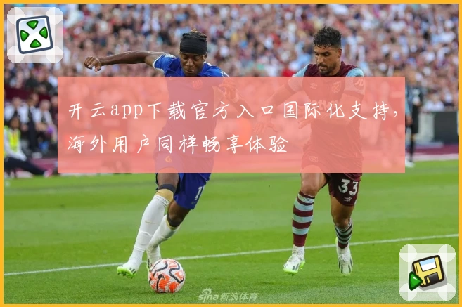 开云app下载官方入口国际化支持，海外用户同样畅享体验