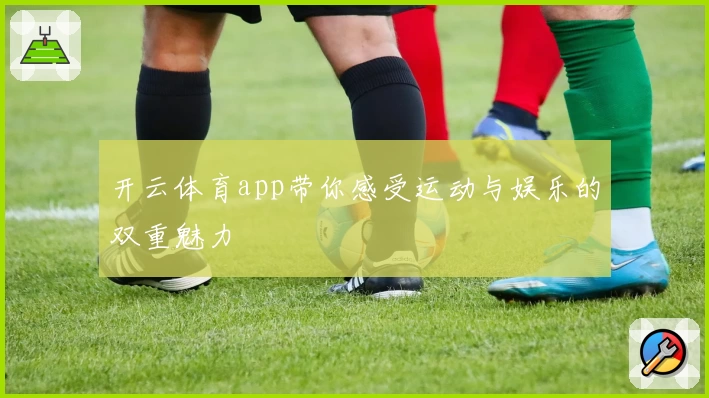 开云体育app带你感受运动与娱乐的双重魅力