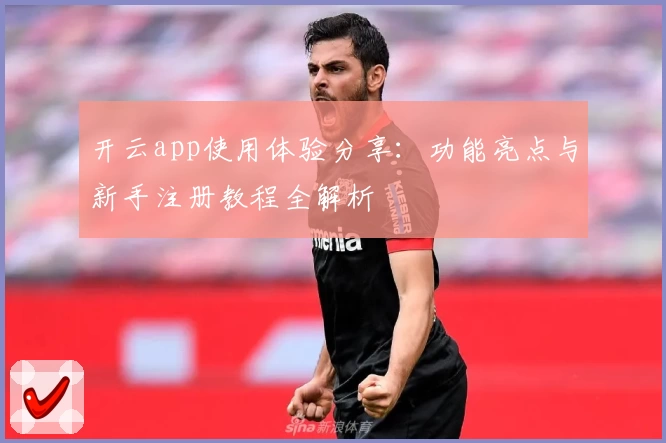 开云app使用体验分享：功能亮点与新手注册教程全解析