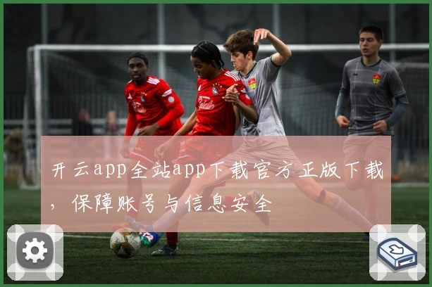 开云app全站app下载官方正版下载，保障账号与信息安全