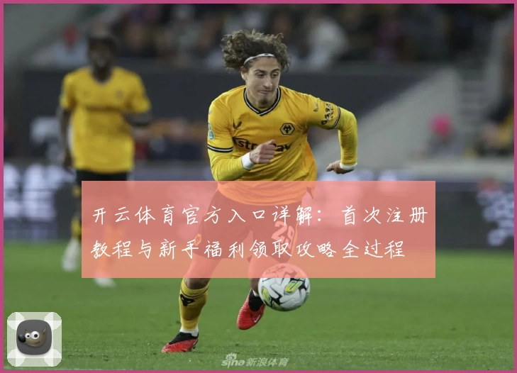 开云体育官方入口详解：首次注册教程与新手福利领取攻略全过程